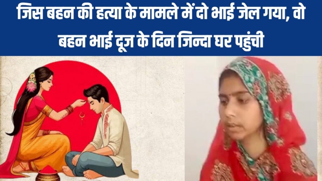जिस बहन की हत्या के मामले में दो भाई जेल गया, वो भाई दूज के दिन जिन्दा घर पहुंची