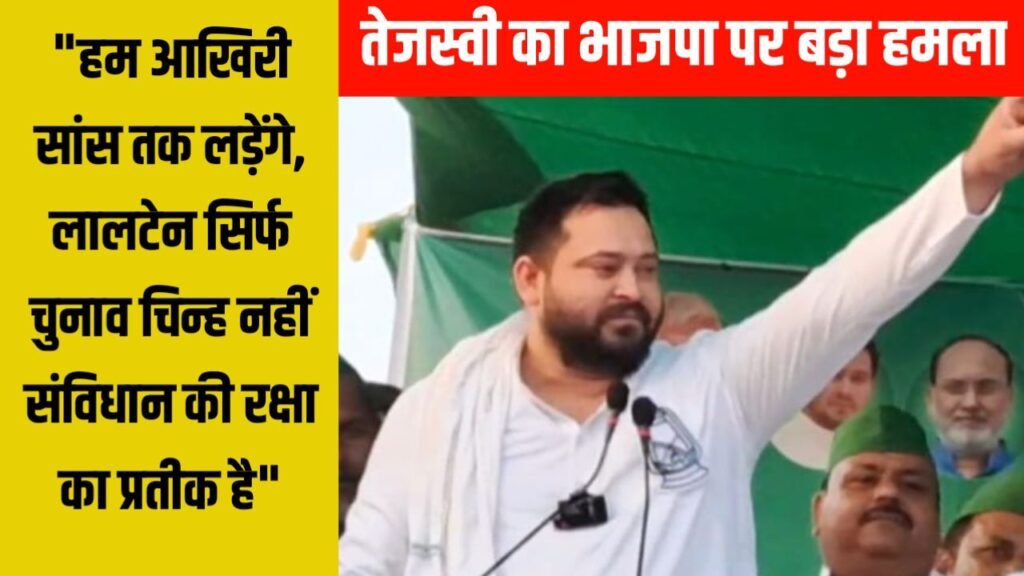 तेजस्वी का भाजपा पर बड़ा हमला: “हम आखिरी सांस तक लड़ेंगे, लालटेन सिर्फ चुनाव चिन्ह नहीं संविधान की रक्षा का प्रतीक है”