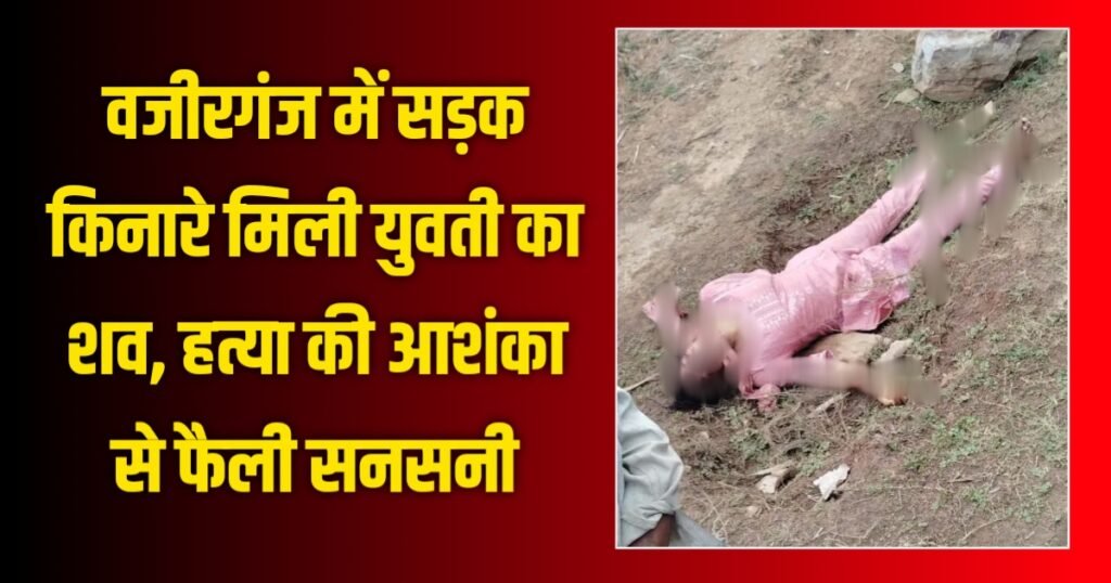 ब्रेकिंग न्यूज: वजीरगंज में सड़क किनारे मिली युवती का शव, हत्या की आशंका से फैली सनसनी